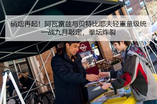 硝烟再起！阿瓦雷兹与贝特比耶夫轻重量级统一战九月敲定，拳坛炸裂